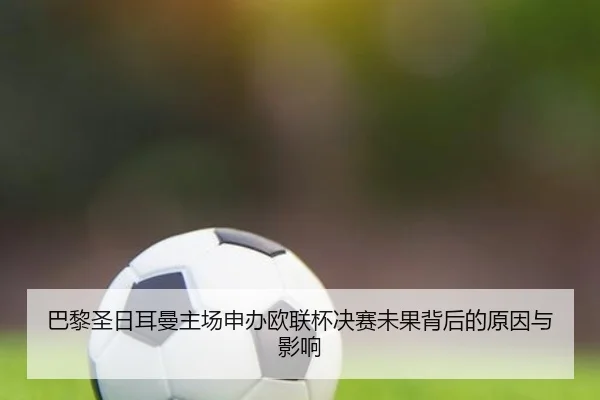 巴黎圣日耳曼主场申办欧联杯决赛未果背后的原因与影响